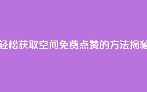 轻松获取QQ空间免费点赞的方法揭秘  第1张 轻松获取QQ空间免费点赞的方法揭秘  第1张