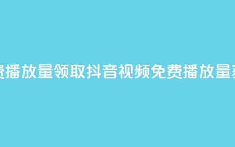抖音免费播放量领取(抖音视频免费播放量获取攻略)  第1张