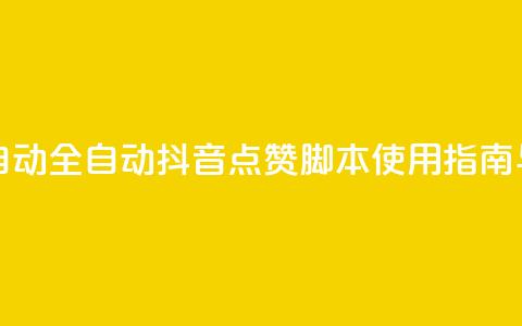 抖音点赞脚本全自动 - 全自动抖音点赞脚本使用指南与技巧分享~  第1张 抖音点赞脚本全自动 - 全自动抖音点赞脚本使用指南与技巧分享~  第1张
