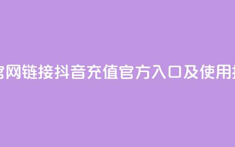 抖音充值官网链接 - 抖音充值官方入口及使用指南!  第1张 抖音充值官网链接 - 抖音充值官方入口及使用指南!  第1张