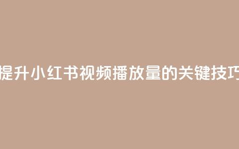 提升小红书视频播放量的关键技巧  第1张 提升小红书视频播放量的关键技巧  第1张