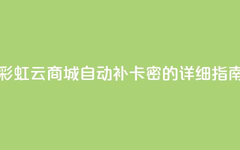 彩虹云商城自动补卡密的详细指南  第1张 彩虹云商城自动补卡密的详细指南  第1张