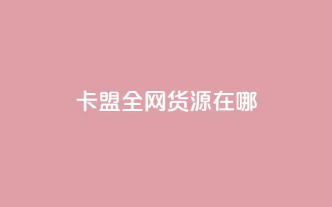 卡盟全网货源在哪 - 找到最佳卡盟货源的方法~  第1张