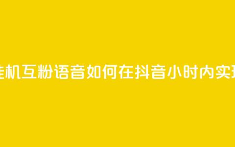 抖音24小时挂机互粉语音(如何在抖音24小时内实现自动互粉？)  第1张