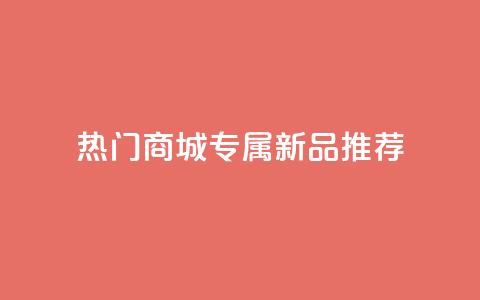 热门商城专属新品推荐  第1张 热门商城专属新品推荐  第1张