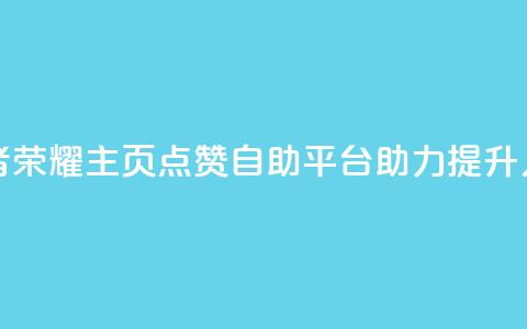 王者荣耀主页点赞自助平台助力提升人气  第1张 王者荣耀主页点赞自助平台助力提升人气  第1张