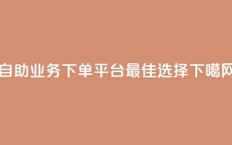 dy自助业务下单平台最佳选择  第1张 dy自助业务下单平台最佳选择  第1张