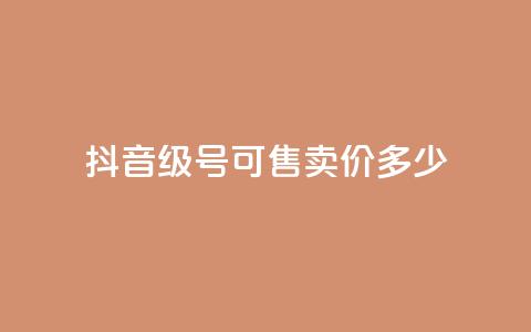 抖音51级号可售卖价多少?  第1张 抖音51级号可售卖价多少?  第1张