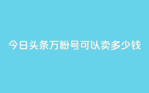 今日头条万粉号可以卖多少钱,快手粉丝四万能赚多少钱啊 - qq自助下单服务平台 快手播放量免费领500  第1张 今日头条万粉号可以卖多少钱,快手粉丝四万能赚多少钱啊 - qq自助下单服务平台 快手播放量免费领500  第1张