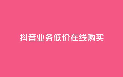 抖音业务低价在线购买 - 抖音业务超低价在线购买新选项!  第1张 抖音业务低价在线购买 - 抖音业务超低价在线购买新选项!  第1张