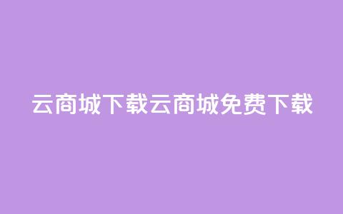 云商城APP下载(云商城APP免费下载)  第1张 云商城APP下载(云商城APP免费下载)  第1张