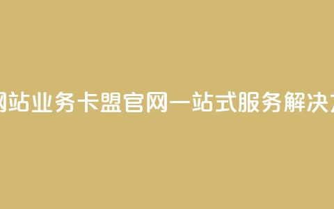 qq业务卡盟网站(qq业务卡盟官网:一站式服务解决方案)  第1张 qq业务卡盟网站(qq业务卡盟官网:一站式服务解决方案)  第1张