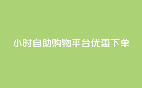24小时自助购物平台优惠下单  第1张 24小时自助购物平台优惠下单  第1张
