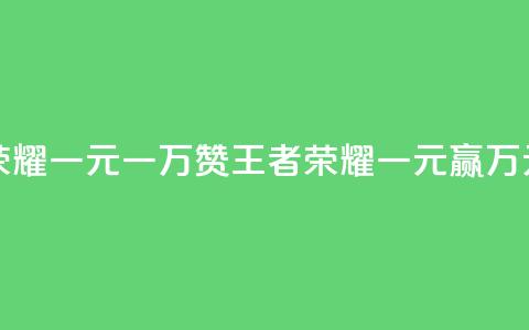 王者荣耀一元一万赞(王者荣耀一元赢万元赞助)  第1张 王者荣耀一元一万赞(王者荣耀一元赢万元赞助)  第1张