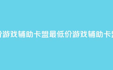 全网最低价游戏辅助卡盟(最低价游戏辅助卡盟优惠分享)  第1张 全网最低价游戏辅助卡盟(最低价游戏辅助卡盟优惠分享)  第1张