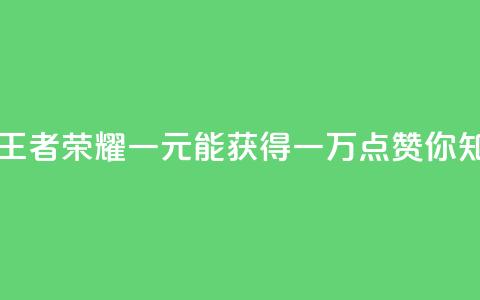 王者荣耀一元一万赞 - 王者荣耀：一元能获得一万点赞，你知道如何做到吗？!  第1张