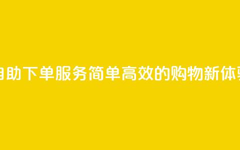 自助下单服务:简单高效的购物新体验  第1张 自助下单服务:简单高效的购物新体验  第1张