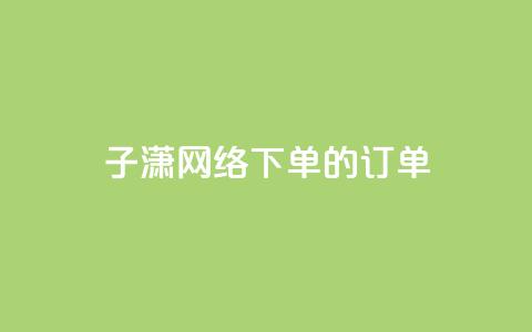 子潇网络下单的订单,QQ免费领取 - 10000个赞1毛 全网最低24小时自助下单  第1张 子潇网络下单的订单,QQ免费领取 - 10000个赞1毛 全网最低24小时自助下单  第1张