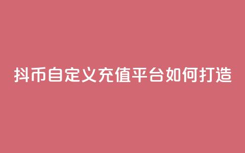 抖币自定义充值平台如何打造  第1张 抖币自定义充值平台如何打造  第1张