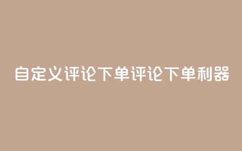dy自定义评论下单(dy评论下单利器)  第1张