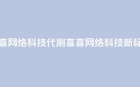 dy代刷喜喜网络科技(dy代刷喜喜网络科技——新标题限16字)  第1张 dy代刷喜喜网络科技(dy代刷喜喜网络科技——新标题限16字)  第1张