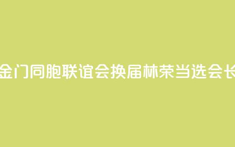 泉州市金门同胞联谊会换届 林荣当选会长  第1张 泉州市金门同胞联谊会换届 林荣当选会长  第1张