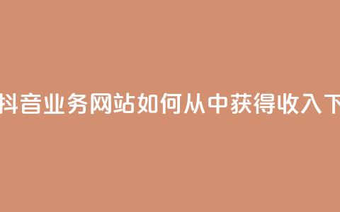 快手抖音业务网站如何从中获得收入?  第1张 快手抖音业务网站如何从中获得收入?  第1张