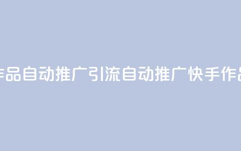 快手作品自动推广引流app(自动推广快手作品引流app)  第1张