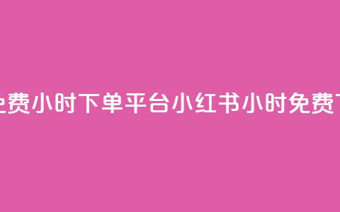 小红书免费24小时下单平台(小红书24小时免费下单平台)  第1张 小红书免费24小时下单平台(小红书24小时免费下单平台)  第1张