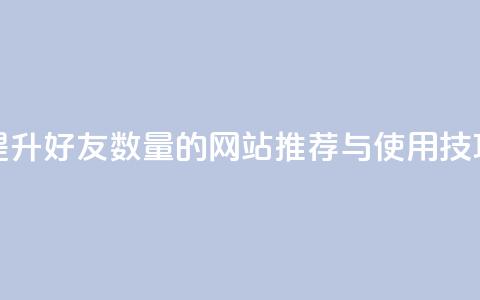 提升QQ好友数量的网站推荐与使用技巧  第1张 提升QQ好友数量的网站推荐与使用技巧  第1张
