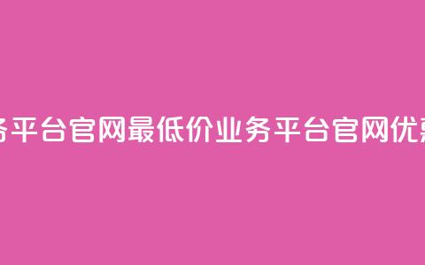 全网最低价业务平台官网(最低价业务平台官网优惠大放送)  第1张 全网最低价业务平台官网(最低价业务平台官网优惠大放送)  第1张