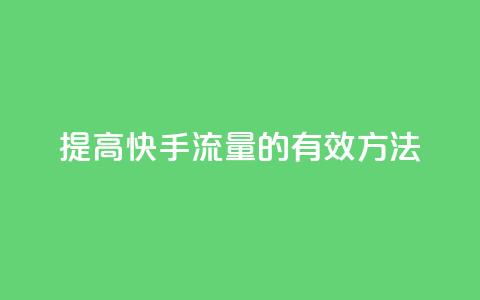 提高快手流量的有效方法  第1张 提高快手流量的有效方法  第1张