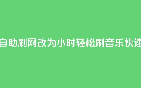 QQ音乐24小时自助刷网改为“24小时轻松刷QQ音乐	，快速提升人气”。  第1张