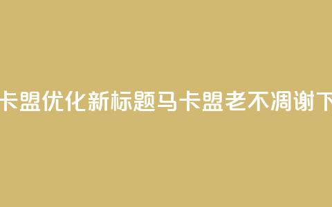 老马卡盟优化新标题:马卡盟老不凋谢  第1张 老马卡盟优化新标题:马卡盟老不凋谢  第1张
