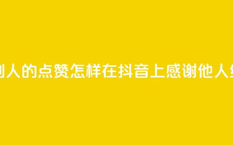 抖音怎么谢谢别人的点赞 - 怎样在抖音上感谢他人给的点赞!  第1张 抖音怎么谢谢别人的点赞 - 怎样在抖音上感谢他人给的点赞!  第1张