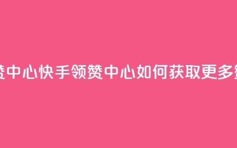 快手领赞中心 - 快手领赞中心：如何获取更多赞？!  第1张