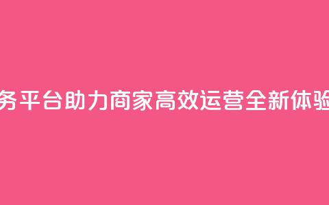 DY下单业务平台助力商家高效运营全新体验  第1张 DY下单业务平台助力商家高效运营全新体验  第1张