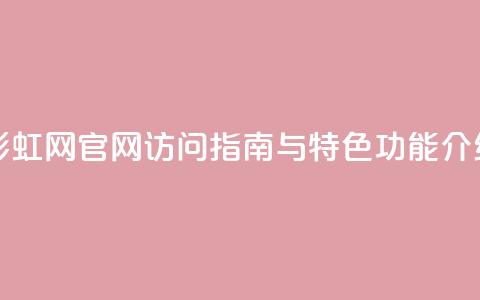 彩虹网官网访问指南与特色功能介绍  第1张 彩虹网官网访问指南与特色功能介绍  第1张
