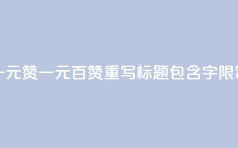 一元100赞(一元百赞 SEO 重写标题 包含100字限制)  第1张