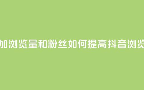 抖音怎么增加浏览量和粉丝(如何提高抖音浏览量和粉丝数)  第1张 抖音怎么增加浏览量和粉丝(如何提高抖音浏览量和粉丝数)  第1张