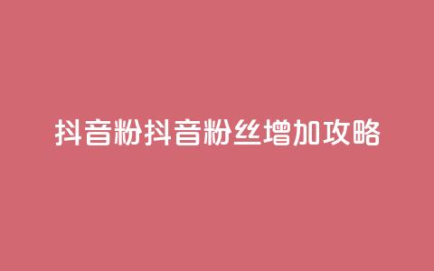 抖音粉(抖音粉丝增加攻略)  第1张