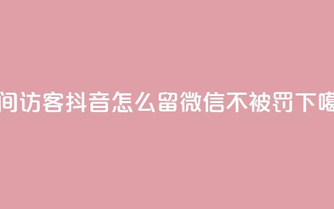 空间访客 - 抖音怎么留微信不被罚  第1张 空间访客 - 抖音怎么留微信不被罚  第1张