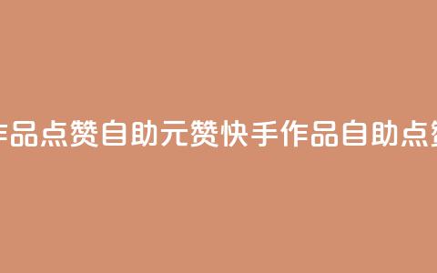 快手作品点赞自助1元100赞(快手作品自助点赞1元100赞)  第1张