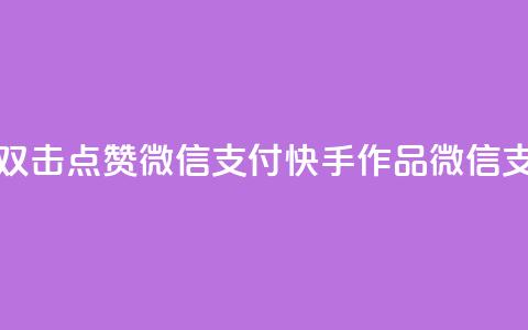 快手作品双击点赞微信支付(快手作品微信支付双击赞)  第1张 快手作品双击点赞微信支付(快手作品微信支付双击赞)  第1张