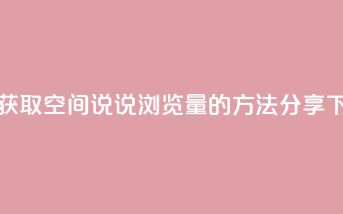 轻松获取QQ空间说说浏览量的方法分享  第1张