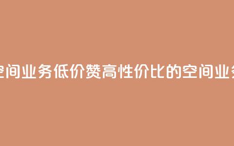 超低价qq空间业务低价赞 - 高性价比的QQ空间业务低价赞,买得更划算!  第1张 超低价qq空间业务低价赞 - 高性价比的QQ空间业务低价赞,买得更划算!  第1张