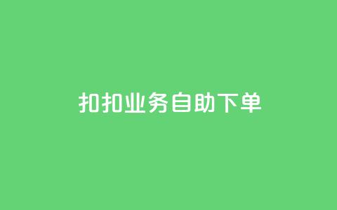 扣扣业务自助下单 - 扣扣业务自助下单：轻松高效，省时省力~  第1张