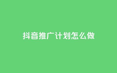 抖音推广计划怎么做 - 如何制定有效的抖音推广策略~  第1张
