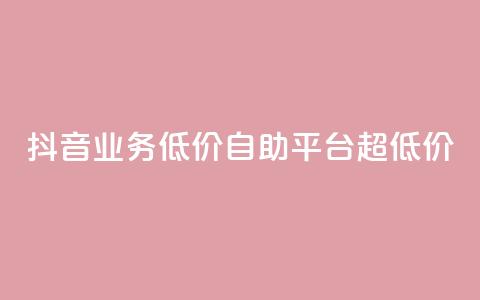 抖音业务低价自助平台超低价,抖音免费引流工具 - 卡盟业务自助平台 dnf手游稳定免费辅助网站  第1张
