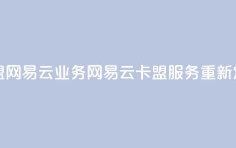 卡盟网易云业务(网易云卡盟服务重新定义)  第1张
